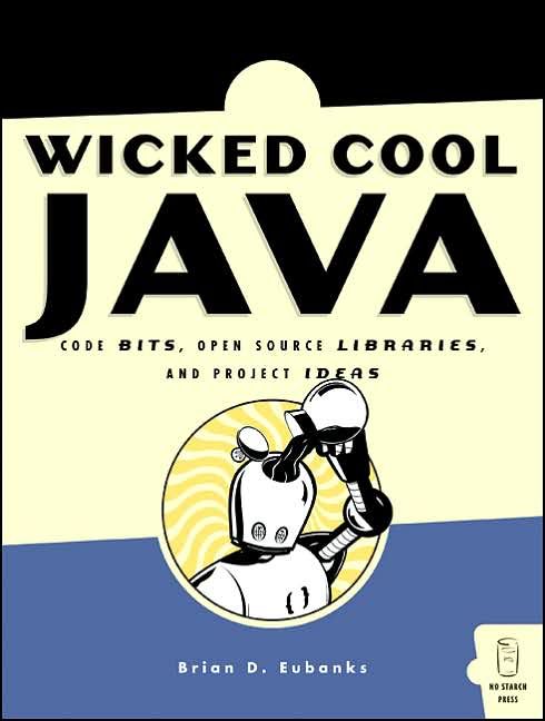 Wicked Cool Java - Code Bits, Open-Source Libraries, And Project Ideas Wicked Cool Java - Code Bits, Open-Source Libraries, And Project Ideas